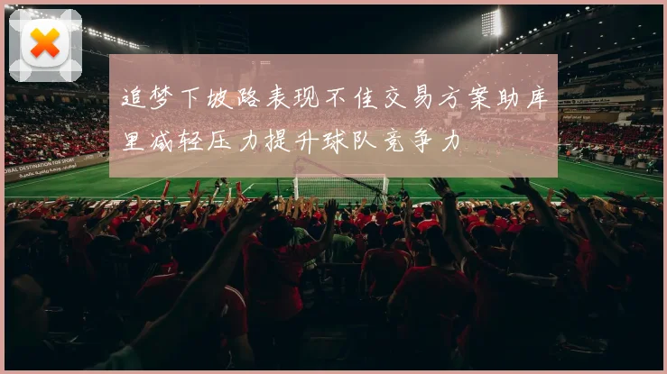 追梦下坡路表现不佳交易方案助库里减轻压力提升球队竞争力