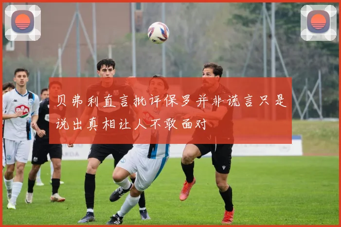贝弗利直言批评保罗并非谎言只是说出真相让人不敢面对