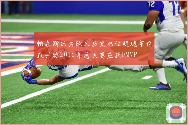 帕森斯认为欧文历史地位超越布伦森并称2016年总决赛应获FMVP