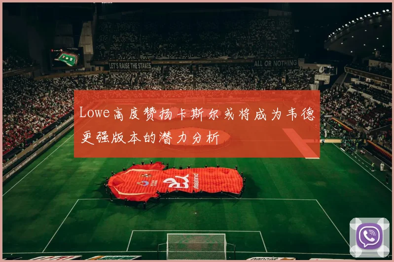 Lowe高度赞扬卡斯尔或将成为韦德更强版本的潜力分析