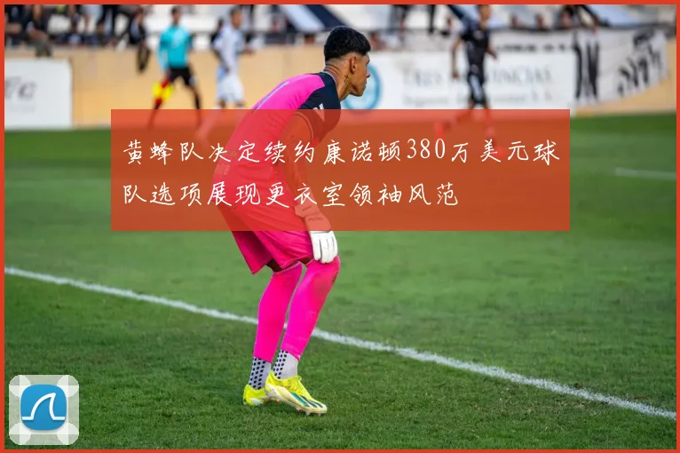 黄蜂队决定续约康诺顿380万美元球队选项展现更衣室领袖风范