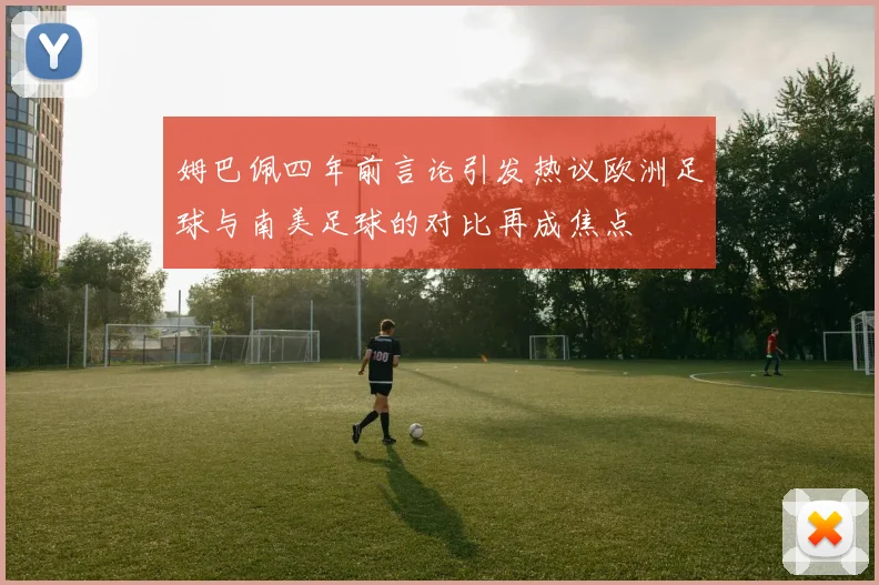 姆巴佩四年前言论引发热议欧洲足球与南美足球的对比再成焦点