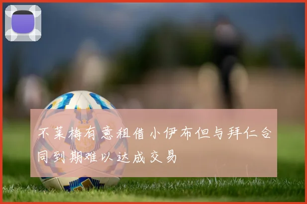 不莱梅有意租借小伊布但与拜仁合同到期难以达成交易