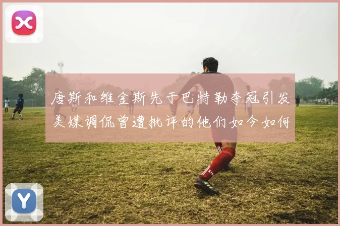唐斯和维金斯先于巴特勒夺冠引发美媒调侃曾遭批评的他们如今如何反击