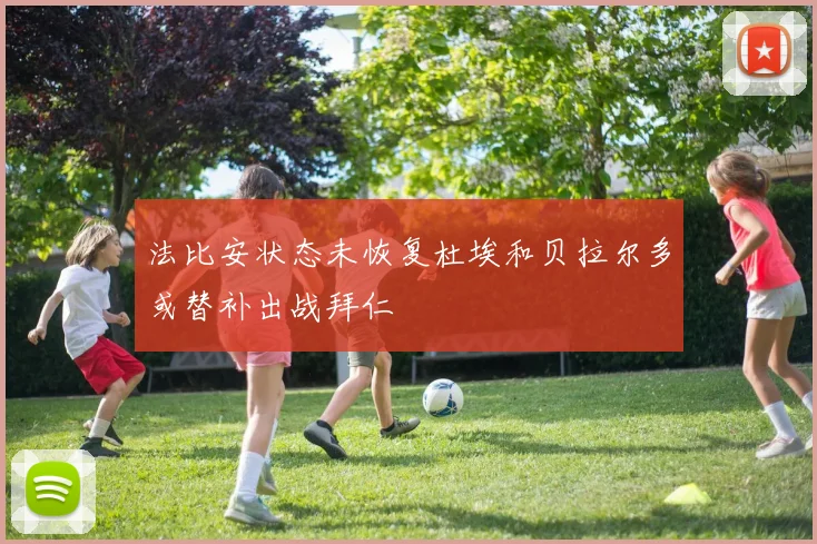 法比安状态未恢复杜埃和贝拉尔多或替补出战拜仁